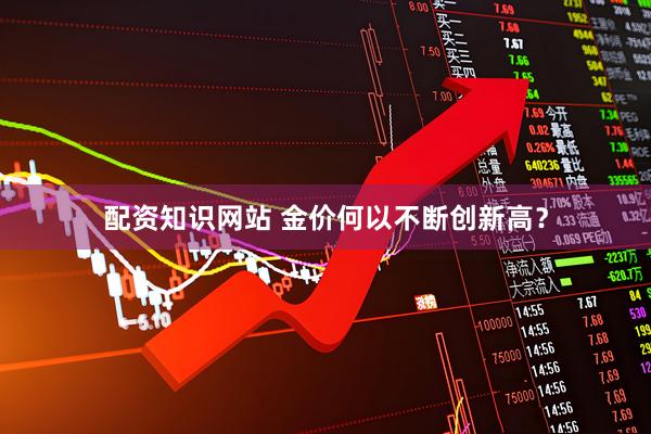 配资知识网站 金价何以不断创新高？