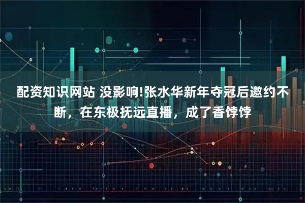配资知识网站 没影响!张水华新年夺冠后邀约不断，在东极抚远直播，成了香饽饽