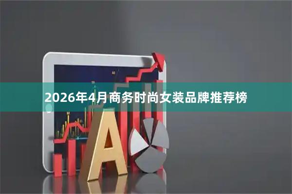 2026年4月商务时尚女装品牌推荐榜